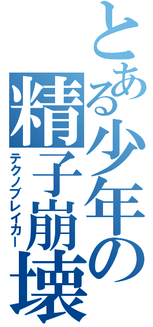 とある少年の精子崩壊Ⅱ（テクノブレイカー）