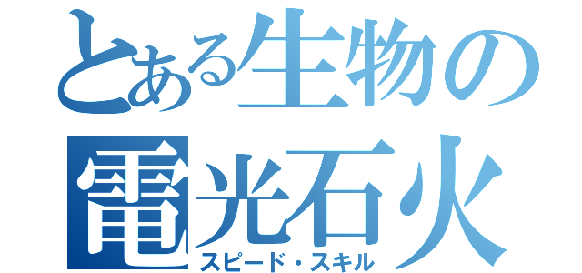 とある生物の電光石火（スピード・スキル）