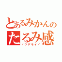 とあるみかんのたるみ感（ドウデモイイ）