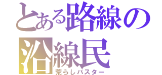 とある路線の沿線民（荒らしバスター）