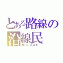 とある路線の沿線民（荒らしバスター）