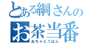 とある綱さんのお茶当番（おちゃとうばん）