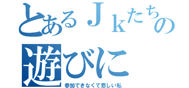 とあるＪｋたちの遊びに（参加できなくて悲しい私）