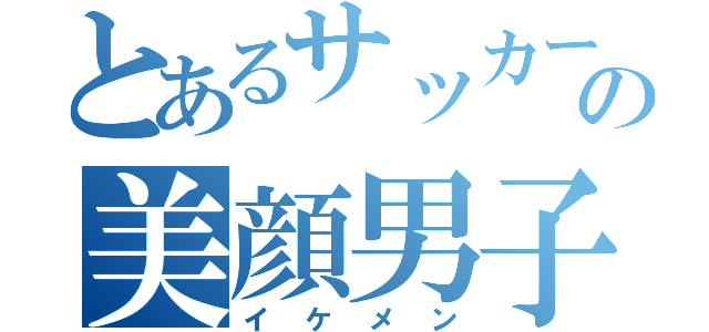 とあるサッカーの美顔男子（イケメン）