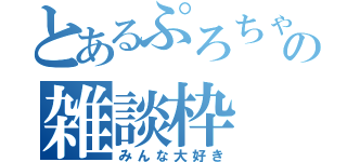 とあるぷろちゃんの雑談枠（みんな大好き）