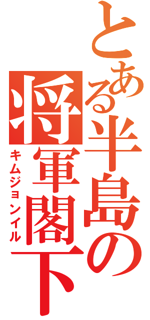 とある半島の将軍閣下（キムジョンイル）