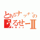 とあるナッチ×２のうるせーよⅡ（何級だよ）