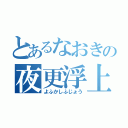 とあるなおきの夜更浮上（よふかしふじょう）