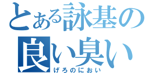 とある詠基の良い臭い（げろのにおい）