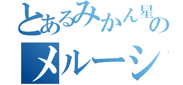 とあるみかん星のメルーシィ（）