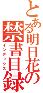 とある明日花の禁書目録（インデックス）