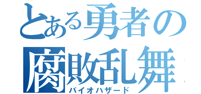 とある勇者の腐敗乱舞（バイオハザード）