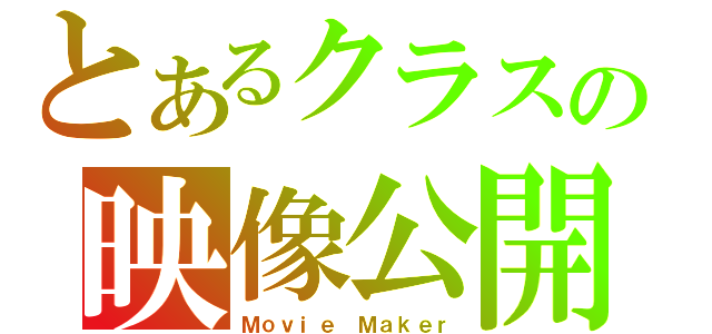 とあるクラスの映像公開（Ｍｏｖｉｅ　Ｍａｋｅｒ）