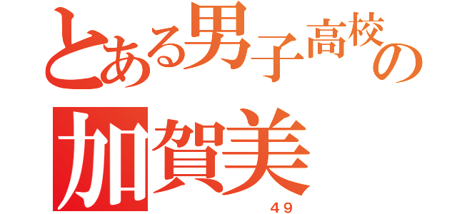 とある男子高校生の加賀美（         ４９）