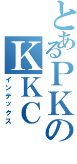 とあるＰＫのＫＫＣ（インデックス）