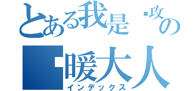 とある我是总攻の啊暖大人（インデックス）