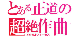 とある正道の超絶作曲（メタモルフォーセス）
