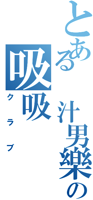 とある 汁男樂の吸吸（クラブ）