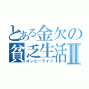 とある金欠の貧乏生活Ⅱ（ボンビーライフ）