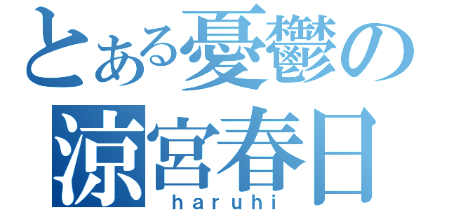 とある憂鬱の涼宮春日（ ｈａｒｕｈｉ）