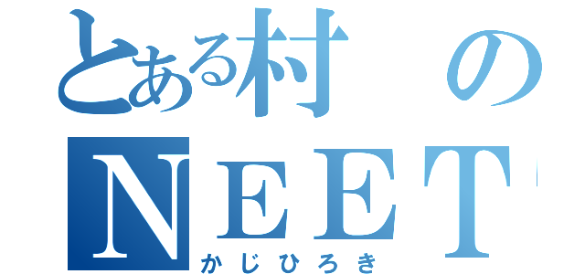 とある村のＮＥＥＴ（かじひろき）