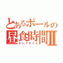 とあるポールの昼食時間Ⅱ（セレブタイム）