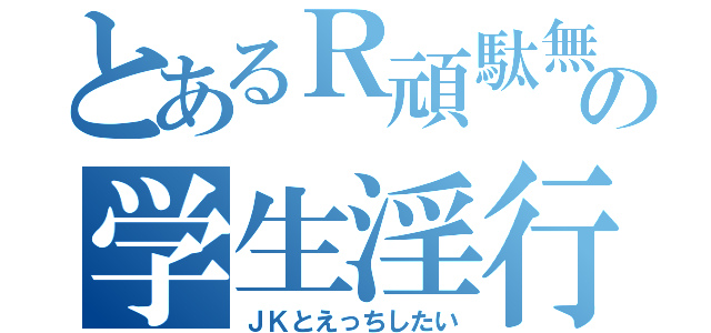 とあるＲ頑駄無の学生淫行（ＪＫとえっちしたい）