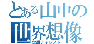 とある山中の世界想像（空想フォレスト）