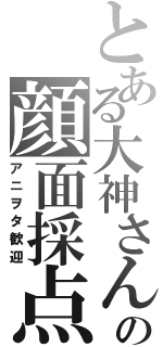 とある大神さんの顔面採点（アニヲタ歓迎）