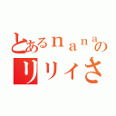 とあるｎａｎａ民のリリィさん（）