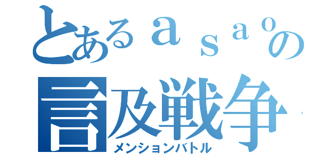 とあるａｓａｏｋｉｔａｎ との言及戦争（メンションバトル）