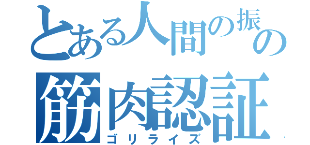 とある人間の振りをしたゴリラ川原の筋肉認証（ゴリライズ）