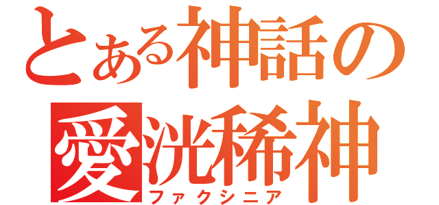 とある神話の愛洸稀神（ファクシニア）