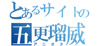 とあるサイトの五更瑠威（アニオタ）