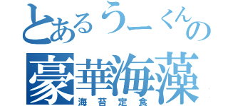 とあるうーくんの豪華海藻（海苔定食）