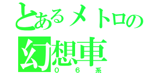 とあるメトロの幻想車（０６系）