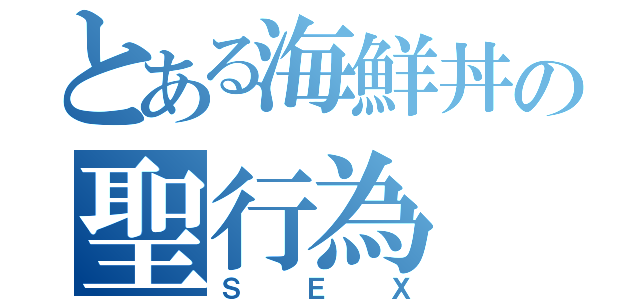 とある海鮮丼の聖行為（ＳＥＸ）