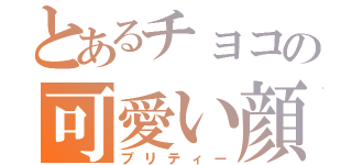 とあるチョコの可愛い顔（プリティー）