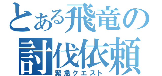 とある飛竜の討伐依頼（緊急クエスト）