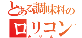 とある調味料のロリコン（みりん）