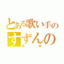 とある歌い手のすずんの（音痴）