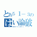 とある１－３のはい論破（誰も聞いてないよ鈴木くん）