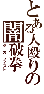 とある人殴りの闇破拳（ダ－カ－フィスト）