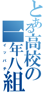 とある高校の一年八組（イッパチ）