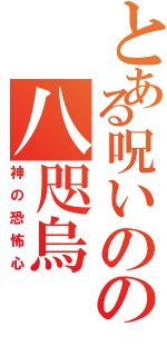 とある呪いのの八咫烏（神の恐怖心）