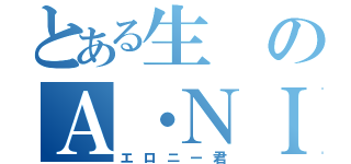 とある生のＡ・ＮＩ・ＫＩ（エロニー君）