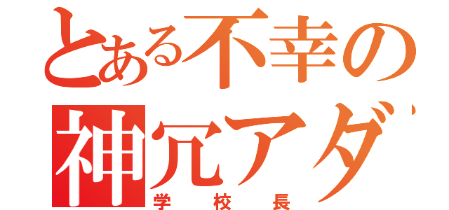 とある不幸の神冗アダム（学校長）