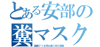 とある安部の糞マスク（血税７１６円の送り付け詐欺）