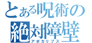 とある呪術の絶対障壁（アポカリプス）