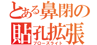 とある鼻閉の貼孔拡張（ブ〇ーズライト）